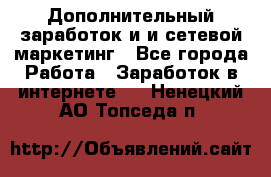 Дополнительный заработок и и сетевой маркетинг - Все города Работа » Заработок в интернете   . Ненецкий АО,Топседа п.